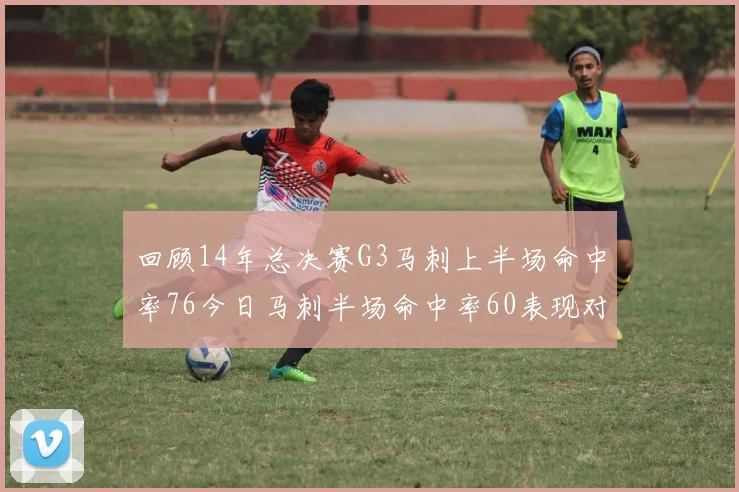 回顾14年总决赛G3马刺上半场命中率76今日马刺半场命中率60表现对比