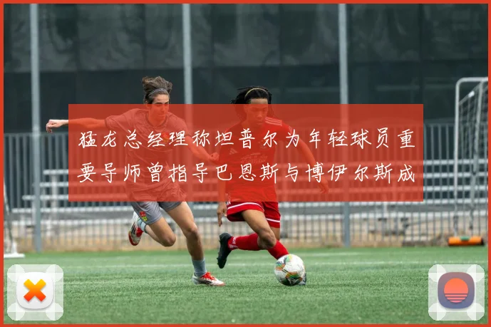 猛龙总经理称坦普尔为年轻球员重要导师曾指导巴恩斯与博伊尔斯成长