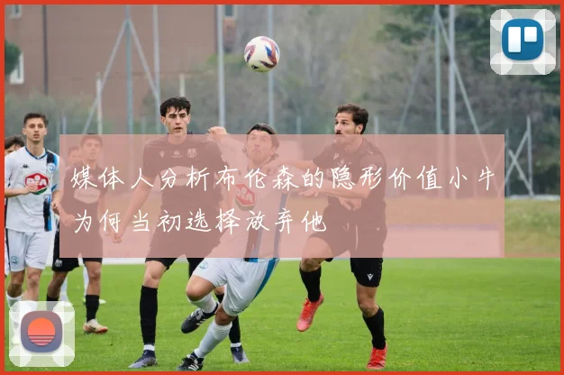 媒体人分析布伦森的隐形价值小牛为何当初选择放弃他