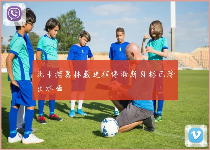 北卡招募林葳进程停滞新目标已浮出水面