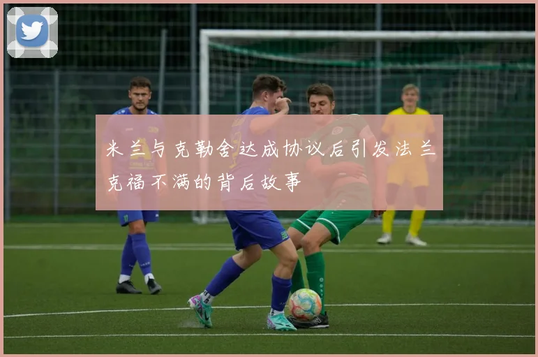 米兰与克勒舍达成协议后引发法兰克福不满的背后故事