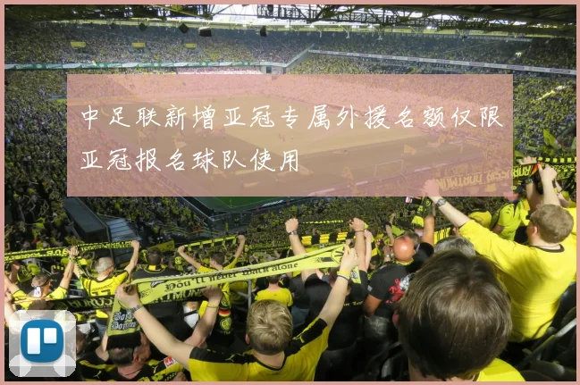 中足联新增亚冠专属外援名额仅限亚冠报名球队使用