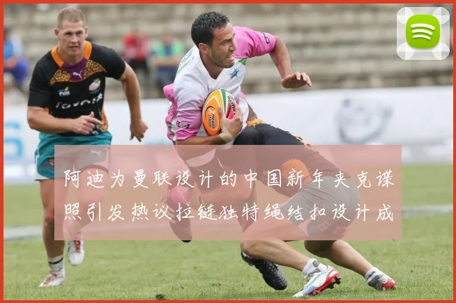 阿迪为曼联设计的中国新年夹克谍照引发热议拉链独特绳结扣设计成亮点